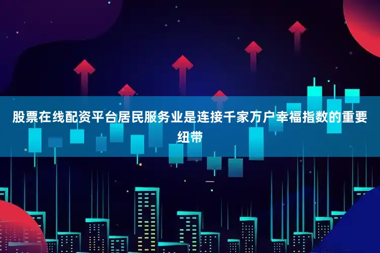股票在线配资平台居民服务业是连接千家万户幸福指数的重要纽带