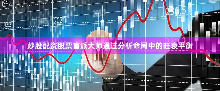 炒股配资股票盲派大师通过分析命局中的旺衰平衡